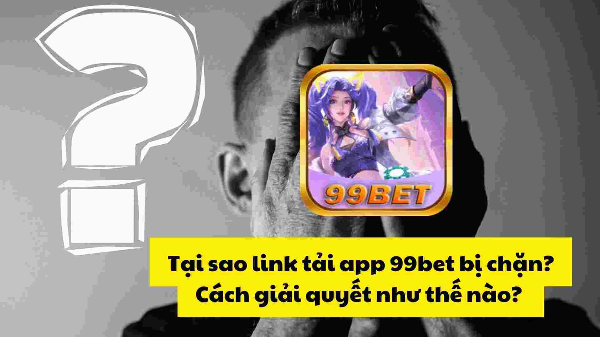 Tại sao link tải app 99bet bị chặn? Cách giải quyết như thế nào? 