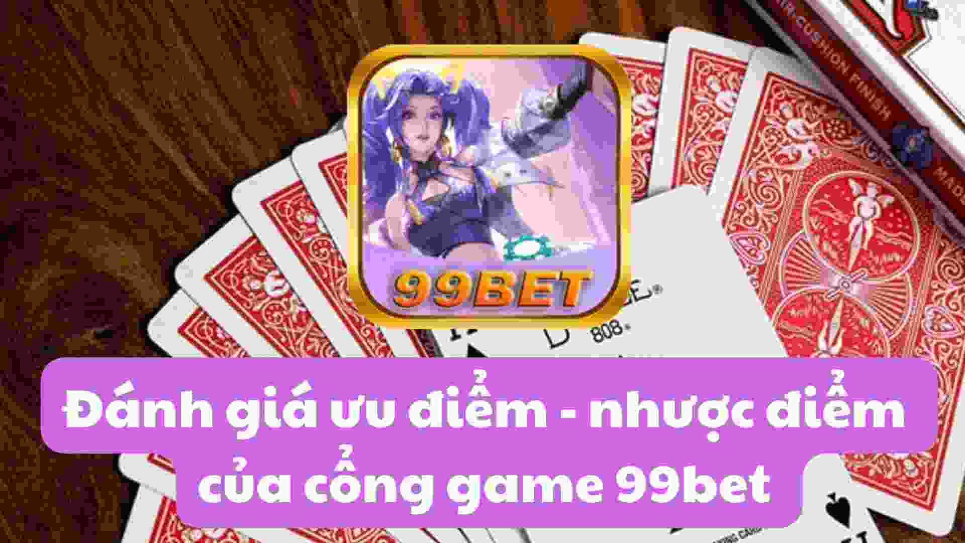 Đánh giá ưu điểm - nhược điểm của cổng game 99bet 