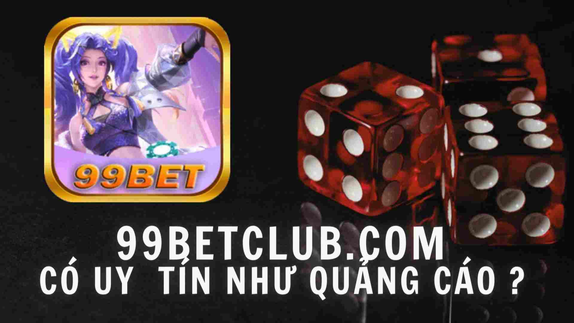 99bet có thực sự uy tín như quảng cáo hay không ?